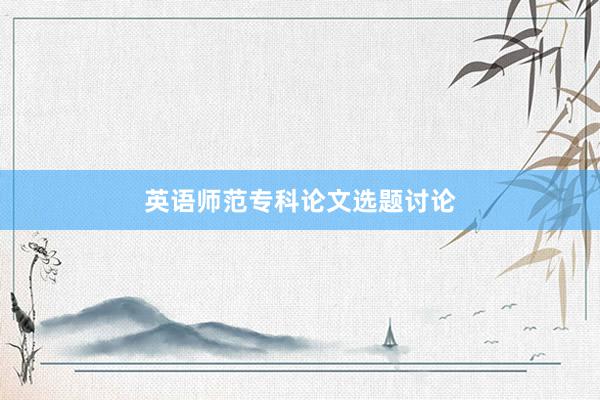 英语师范专科论文选题讨论